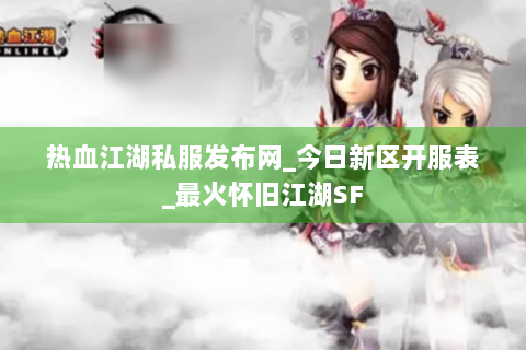 热血江湖私服发布网_今日新区开服表_最火怀旧江湖SF
