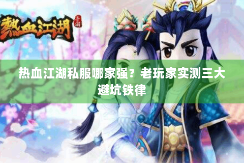 热血江湖私服哪家强？老玩家实测三大避坑铁律