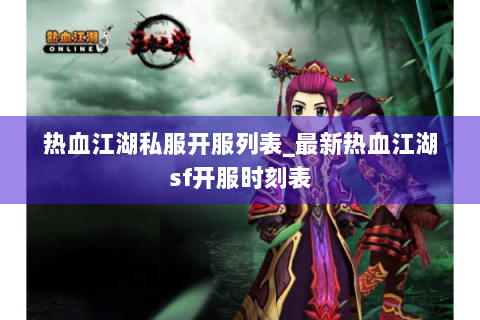 热血江湖私服开服列表_最新热血江湖sf开服时刻表