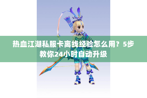 热血江湖私服卡离线经验怎么用？5步教你24小时自动升级