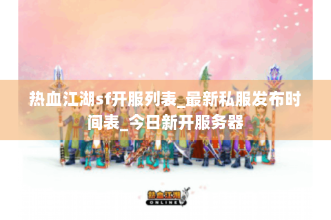 热血江湖sf开服列表_最新私服发布时间表_今日新开服务器