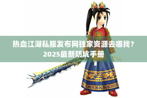 热血江湖私服发布网独家资源去哪找？2025最新防坑手册