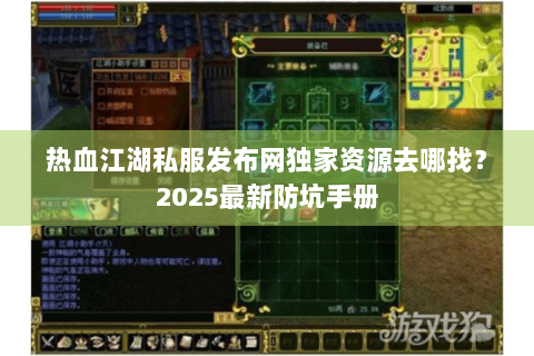 热血江湖私服发布网独家资源去哪找？2025最新防坑手册