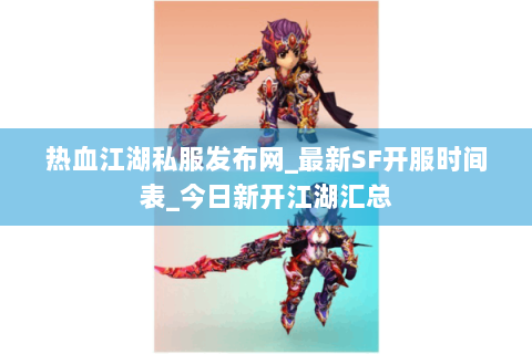 热血江湖私服发布网_最新SF开服时间表_今日新开江湖汇总