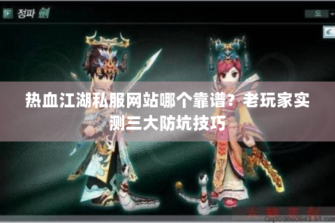 热血江湖私服网站哪个靠谱？老玩家实测三大防坑技巧