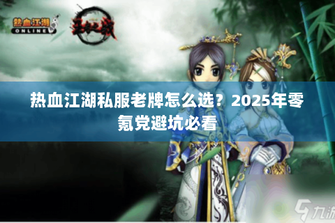热血江湖私服老牌怎么选？2025年零氪党避坑必看