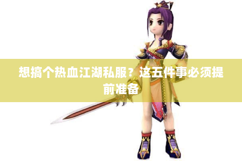 想搞个热血江湖私服？这五件事必须提前准备