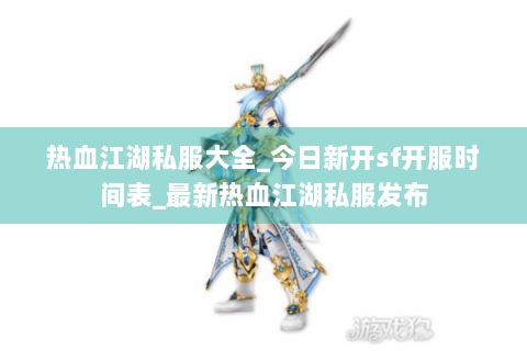 热血江湖私服大全_今日新开sf开服时间表_最新热血江湖私服发布