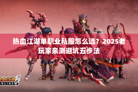 热血江湖单职业私服怎么选？2025老玩家亲测避坑五步法