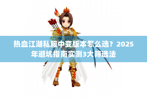 热血江湖私服中变版本怎么选？2025年避坑指南实测3大筛选法