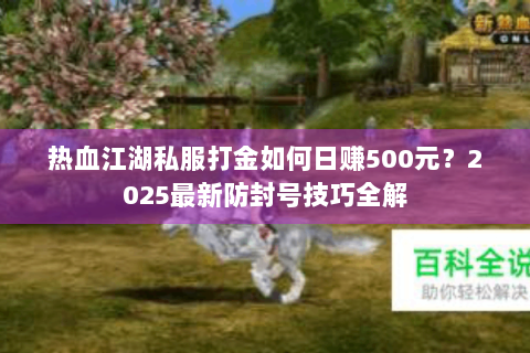热血江湖私服打金如何日赚500元？2025最新防封号技巧全解