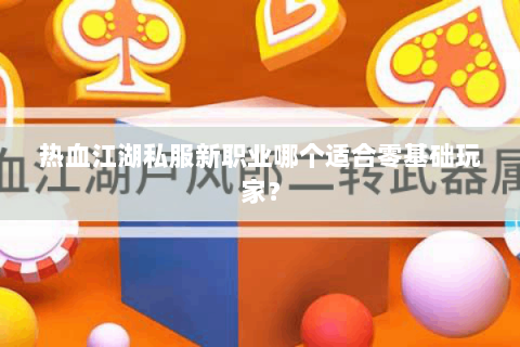 热血江湖私服新职业哪个适合零基础玩家？