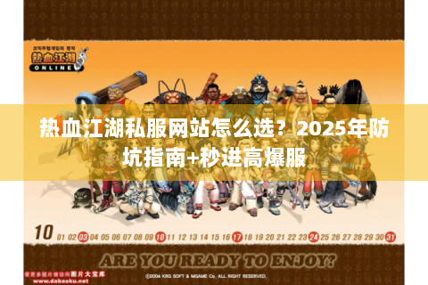 热血江湖私服网站怎么选？2025年防坑指南+秒进高爆服