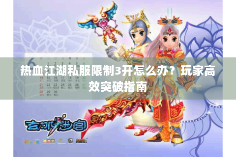 热血江湖私服限制3开怎么办？玩家高效突破指南