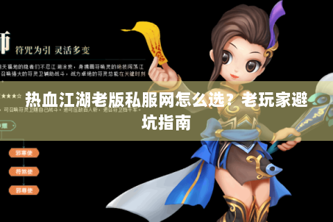 热血江湖老版私服网怎么选？老玩家避坑指南