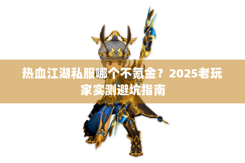热血江湖私服哪个不氪金？2025老玩家实测避坑指南