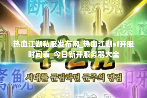 热血江湖私服发布网_热血江湖sf开服时间表_今日新开服务器大全