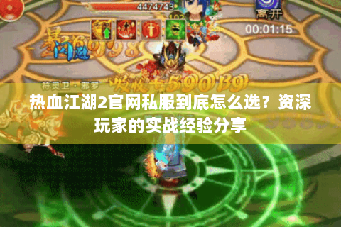 热血江湖2官网私服到底怎么选？资深玩家的实战经验分享