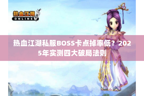 热血江湖私服BOSS卡点掉率低？2025年实测四大破局法则