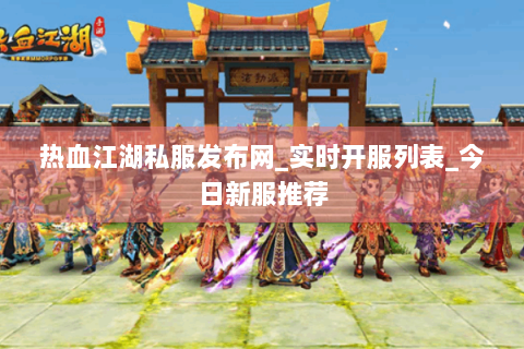 热血江湖私服发布网_实时开服列表_今日新服推荐