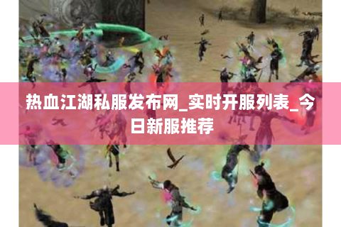 热血江湖私服发布网_实时开服列表_今日新服推荐