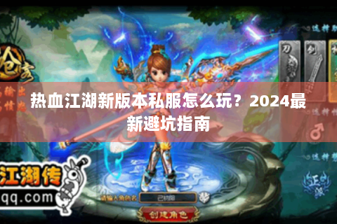 热血江湖新版本私服怎么玩？2024最新避坑指南
