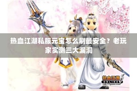 热血江湖私服元宝怎么刷最安全？老玩家实测三大漏洞