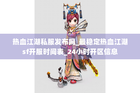 热血江湖私服发布网_最稳定热血江湖sf开服时间表_24小时开区信息