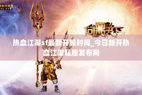 热血江湖sf最新开服时间_今日新开热血江湖私服发布网