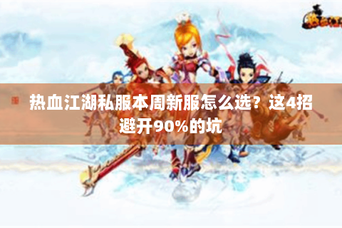 热血江湖私服本周新服怎么选？这4招避开90%的坑