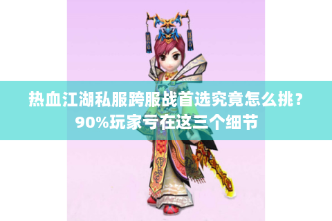 热血江湖私服跨服战首选究竟怎么挑？90%玩家亏在这三个细节