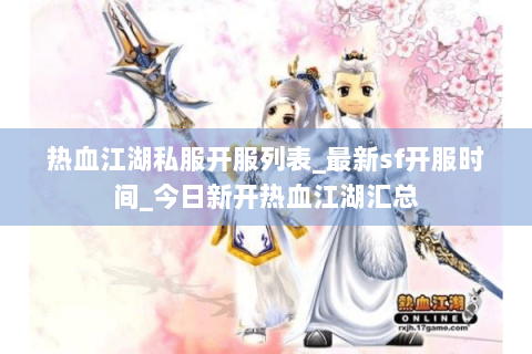 热血江湖私服开服列表_最新sf开服时间_今日新开热血江湖汇总