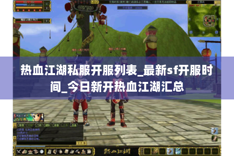 热血江湖私服开服列表_最新sf开服时间_今日新开热血江湖汇总