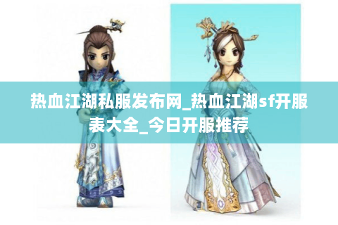 热血江湖私服发布网_热血江湖sf开服表大全_今日开服推荐