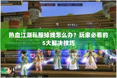 热血江湖私服掉线怎么办？玩家必看的5大解决技巧