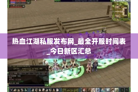 热血江湖私服发布网_最全开服时间表_今日新区汇总