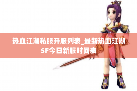 热血江湖私服开服列表_最新热血江湖SF今日新服时间表