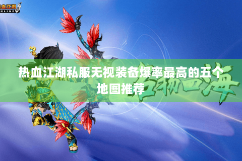 热血江湖私服无视装备爆率最高的五个地图推荐
