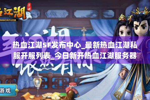 热血江湖SF发布中心_最新热血江湖私服开服列表_今日新开热血江湖服务器