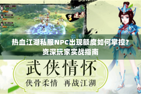 热血江湖私服NPC出现额度如何掌控？资深玩家实战指南