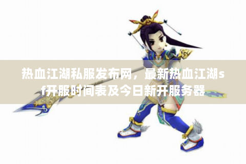 热血江湖私服发布网，最新热血江湖sf开服时间表及今日新开服务器