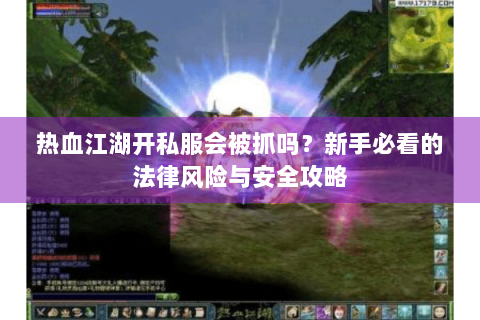 热血江湖开私服会被抓吗？新手必看的法律风险与安全攻略