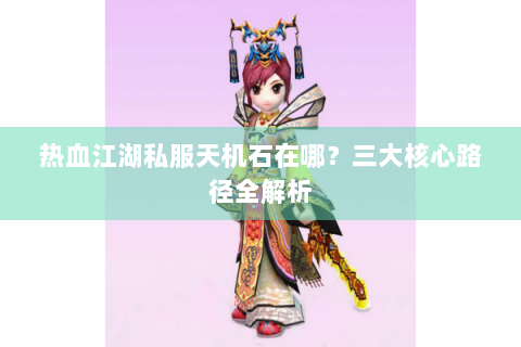 热血江湖私服天机石在哪？三大核心路径全解析