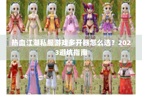 热血江湖私服游戏多开器怎么选？2023避坑指南