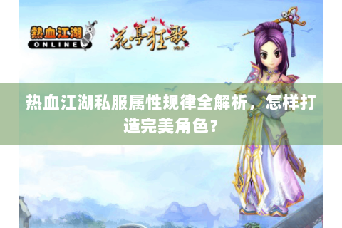 热血江湖私服属性规律全解析，怎样打造完美角色？