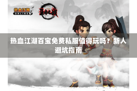 热血江湖百宝免费私服值得玩吗？新人避坑指南
