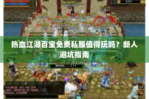 热血江湖百宝免费私服值得玩吗？新人避坑指南