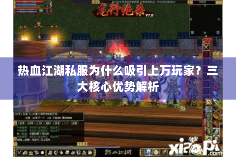 热血江湖私服为什么吸引上万玩家？三大核心优势解析