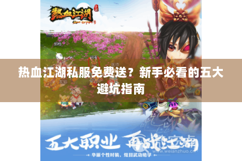 热血江湖私服免费送？新手必看的五大避坑指南