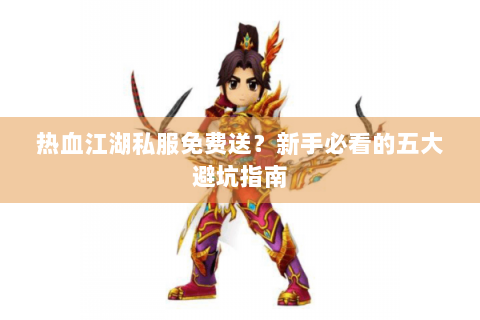 热血江湖私服免费送？新手必看的五大避坑指南